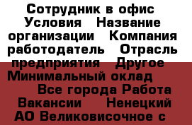 Сотрудник в офис. Условия › Название организации ­ Компания-работодатель › Отрасль предприятия ­ Другое › Минимальный оклад ­ 25 000 - Все города Работа » Вакансии   . Ненецкий АО,Великовисочное с.
